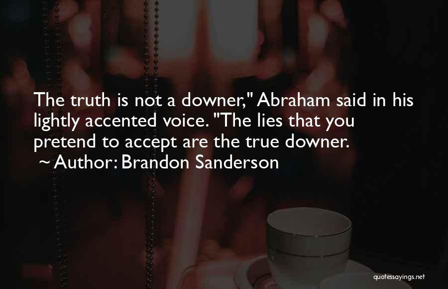 Brandon Sanderson Quotes: The Truth Is Not A Downer, Abraham Said In His Lightly Accented Voice. The Lies That You Pretend To Accept