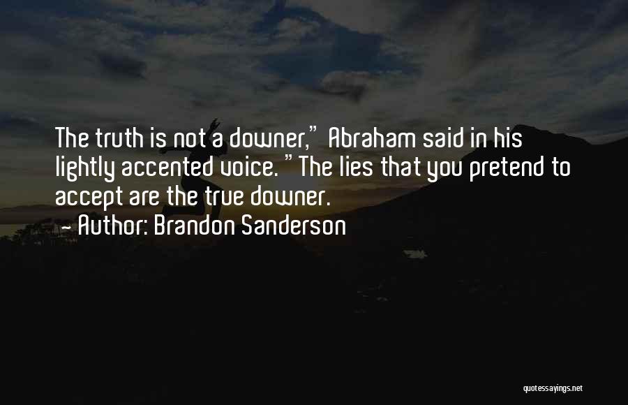 Brandon Sanderson Quotes: The Truth Is Not A Downer, Abraham Said In His Lightly Accented Voice. The Lies That You Pretend To Accept