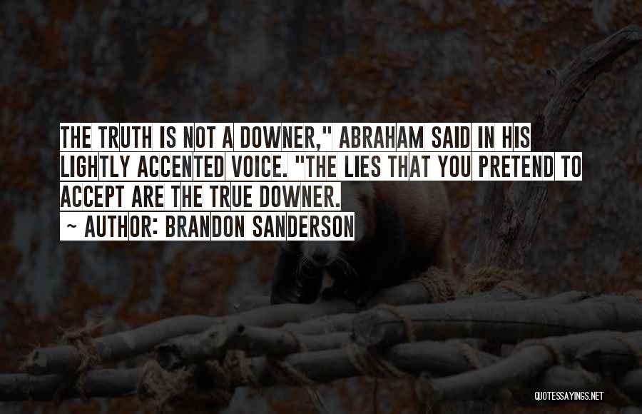 Brandon Sanderson Quotes: The Truth Is Not A Downer, Abraham Said In His Lightly Accented Voice. The Lies That You Pretend To Accept