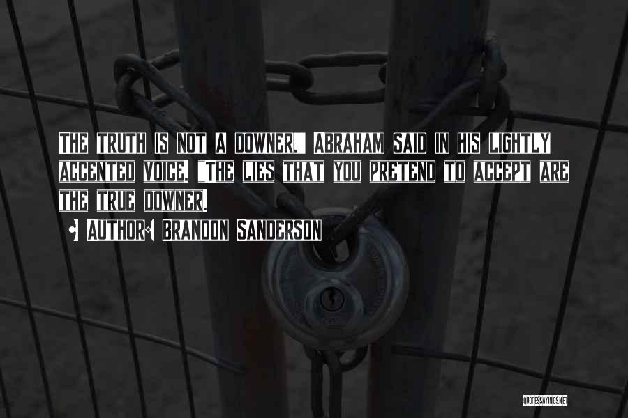 Brandon Sanderson Quotes: The Truth Is Not A Downer, Abraham Said In His Lightly Accented Voice. The Lies That You Pretend To Accept