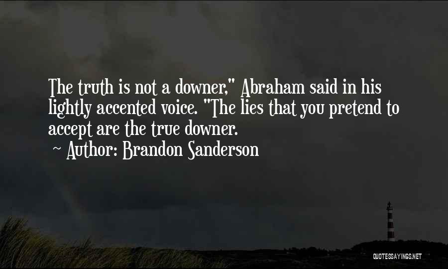 Brandon Sanderson Quotes: The Truth Is Not A Downer, Abraham Said In His Lightly Accented Voice. The Lies That You Pretend To Accept