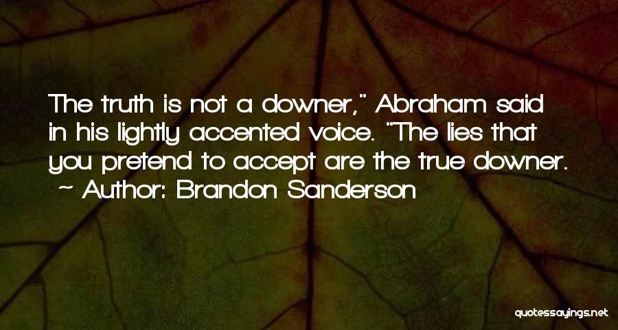 Brandon Sanderson Quotes: The Truth Is Not A Downer, Abraham Said In His Lightly Accented Voice. The Lies That You Pretend To Accept