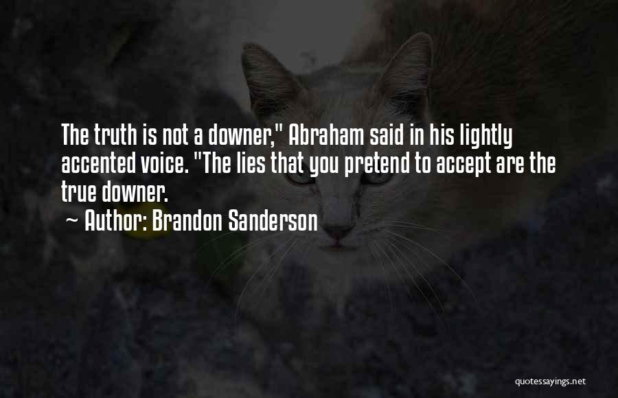 Brandon Sanderson Quotes: The Truth Is Not A Downer, Abraham Said In His Lightly Accented Voice. The Lies That You Pretend To Accept