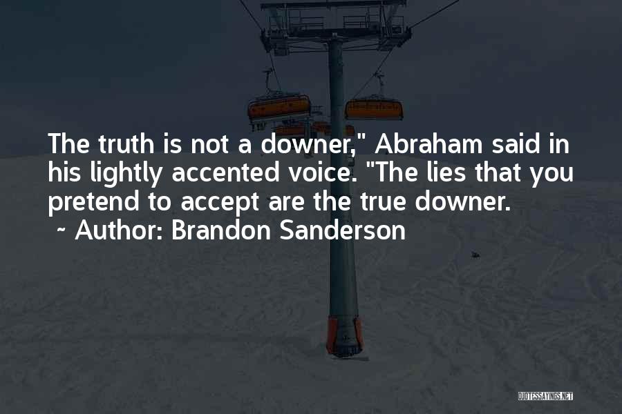 Brandon Sanderson Quotes: The Truth Is Not A Downer, Abraham Said In His Lightly Accented Voice. The Lies That You Pretend To Accept