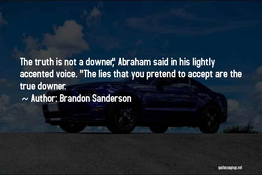 Brandon Sanderson Quotes: The Truth Is Not A Downer, Abraham Said In His Lightly Accented Voice. The Lies That You Pretend To Accept