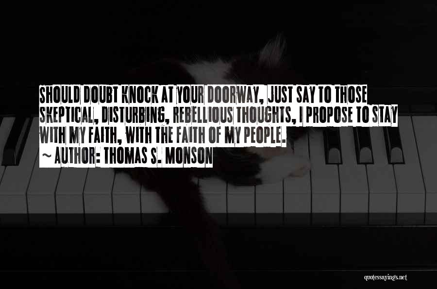 Thomas S. Monson Quotes: Should Doubt Knock At Your Doorway, Just Say To Those Skeptical, Disturbing, Rebellious Thoughts, I Propose To Stay With My