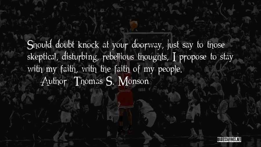 Thomas S. Monson Quotes: Should Doubt Knock At Your Doorway, Just Say To Those Skeptical, Disturbing, Rebellious Thoughts, I Propose To Stay With My
