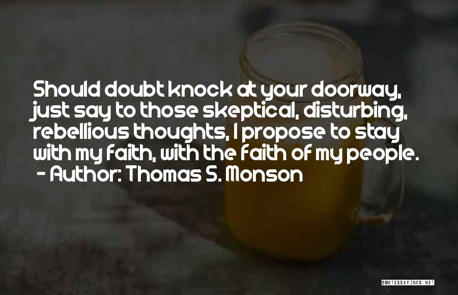 Thomas S. Monson Quotes: Should Doubt Knock At Your Doorway, Just Say To Those Skeptical, Disturbing, Rebellious Thoughts, I Propose To Stay With My