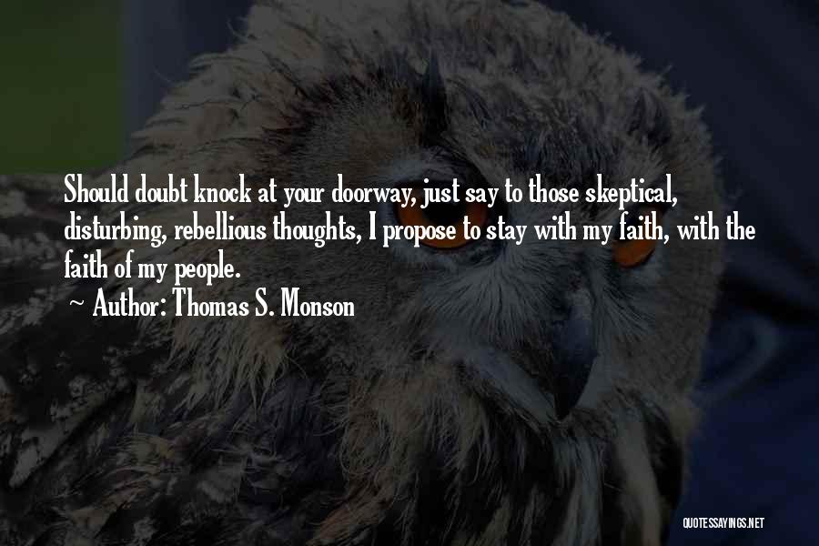 Thomas S. Monson Quotes: Should Doubt Knock At Your Doorway, Just Say To Those Skeptical, Disturbing, Rebellious Thoughts, I Propose To Stay With My