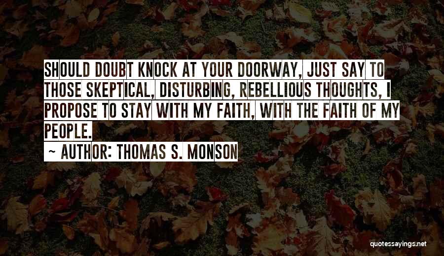 Thomas S. Monson Quotes: Should Doubt Knock At Your Doorway, Just Say To Those Skeptical, Disturbing, Rebellious Thoughts, I Propose To Stay With My