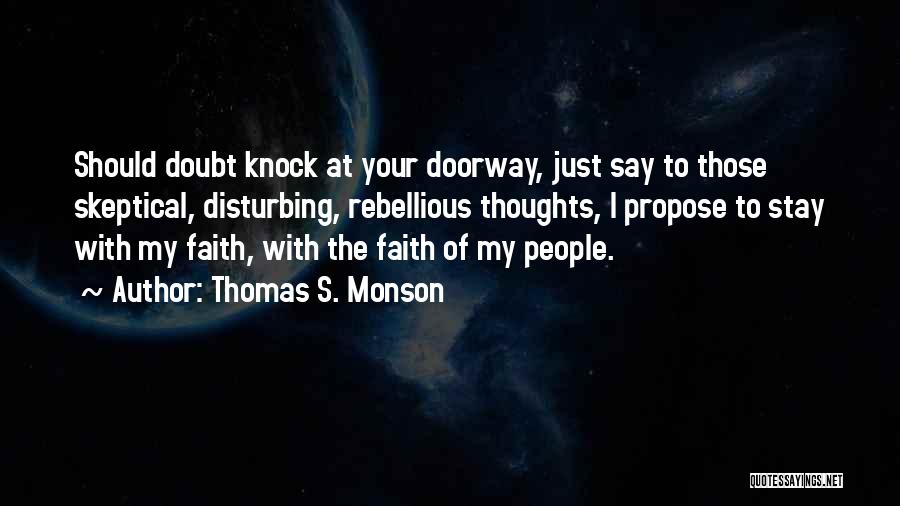 Thomas S. Monson Quotes: Should Doubt Knock At Your Doorway, Just Say To Those Skeptical, Disturbing, Rebellious Thoughts, I Propose To Stay With My