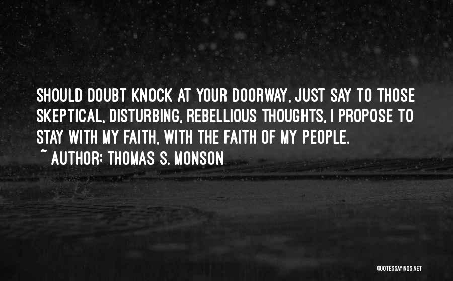 Thomas S. Monson Quotes: Should Doubt Knock At Your Doorway, Just Say To Those Skeptical, Disturbing, Rebellious Thoughts, I Propose To Stay With My
