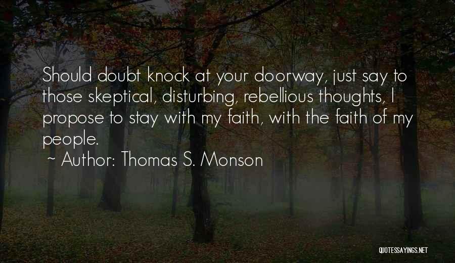 Thomas S. Monson Quotes: Should Doubt Knock At Your Doorway, Just Say To Those Skeptical, Disturbing, Rebellious Thoughts, I Propose To Stay With My
