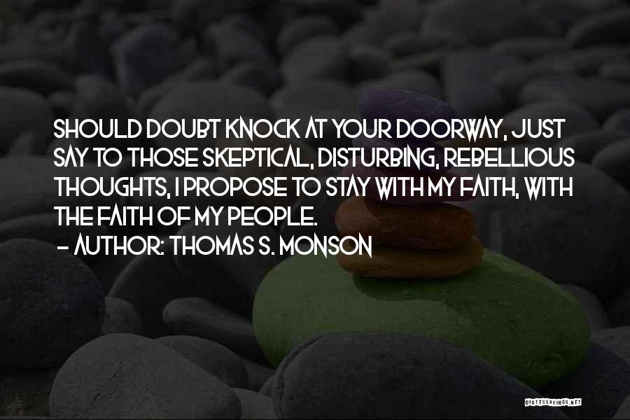 Thomas S. Monson Quotes: Should Doubt Knock At Your Doorway, Just Say To Those Skeptical, Disturbing, Rebellious Thoughts, I Propose To Stay With My