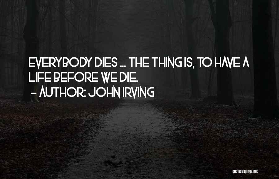 John Irving Quotes: Everybody Dies ... The Thing Is, To Have A Life Before We Die.
