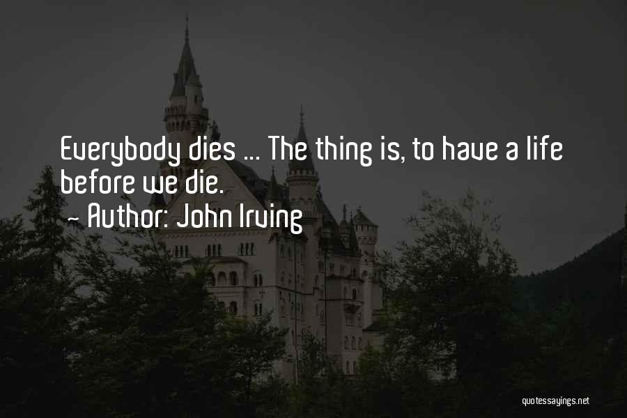 John Irving Quotes: Everybody Dies ... The Thing Is, To Have A Life Before We Die.