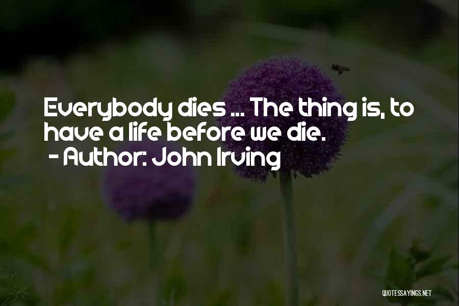 John Irving Quotes: Everybody Dies ... The Thing Is, To Have A Life Before We Die.