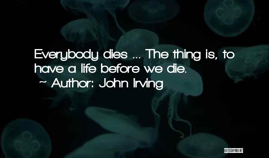 John Irving Quotes: Everybody Dies ... The Thing Is, To Have A Life Before We Die.