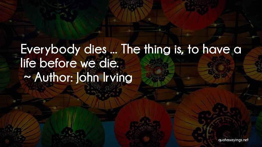 John Irving Quotes: Everybody Dies ... The Thing Is, To Have A Life Before We Die.