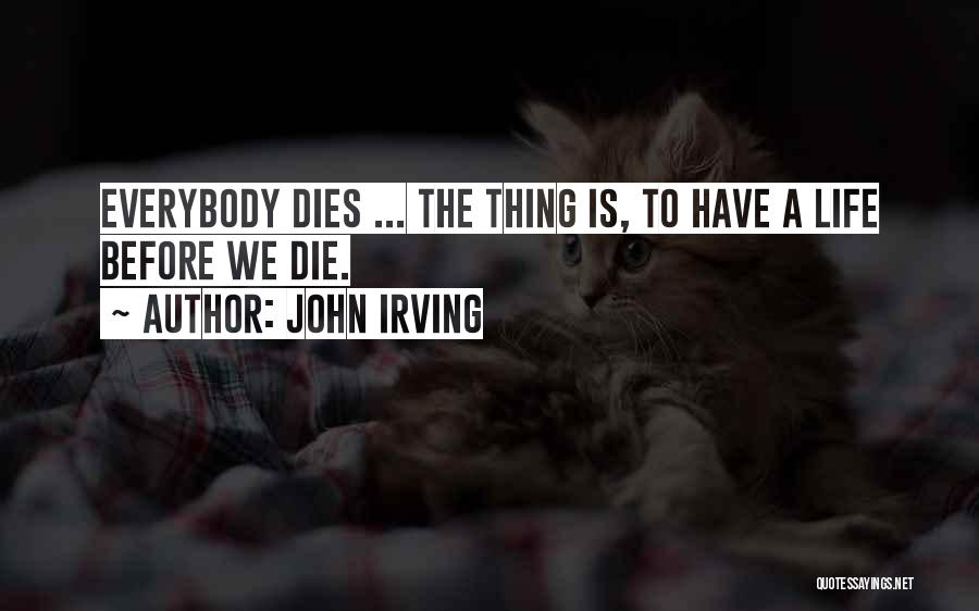 John Irving Quotes: Everybody Dies ... The Thing Is, To Have A Life Before We Die.