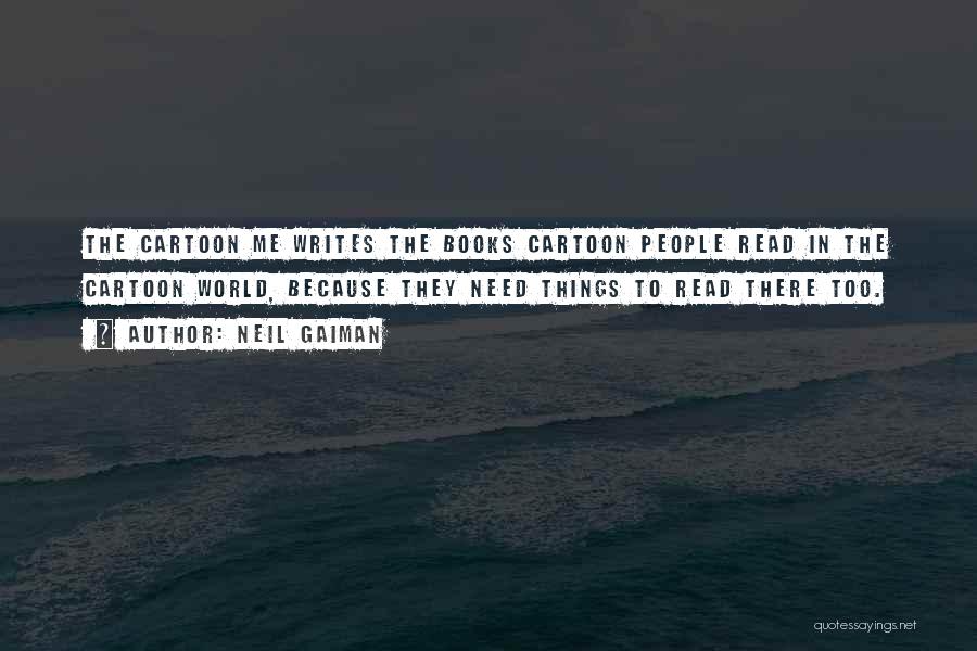 Neil Gaiman Quotes: The Cartoon Me Writes The Books Cartoon People Read In The Cartoon World, Because They Need Things To Read There