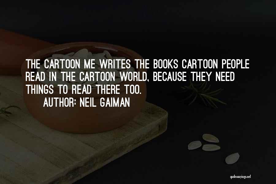 Neil Gaiman Quotes: The Cartoon Me Writes The Books Cartoon People Read In The Cartoon World, Because They Need Things To Read There