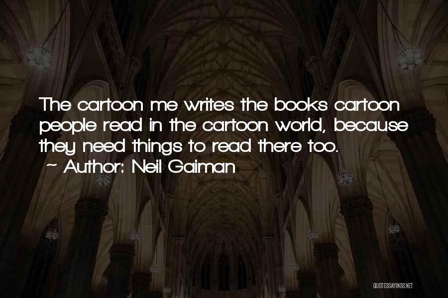 Neil Gaiman Quotes: The Cartoon Me Writes The Books Cartoon People Read In The Cartoon World, Because They Need Things To Read There