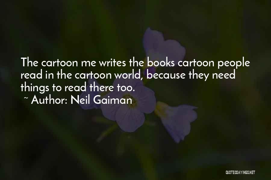 Neil Gaiman Quotes: The Cartoon Me Writes The Books Cartoon People Read In The Cartoon World, Because They Need Things To Read There