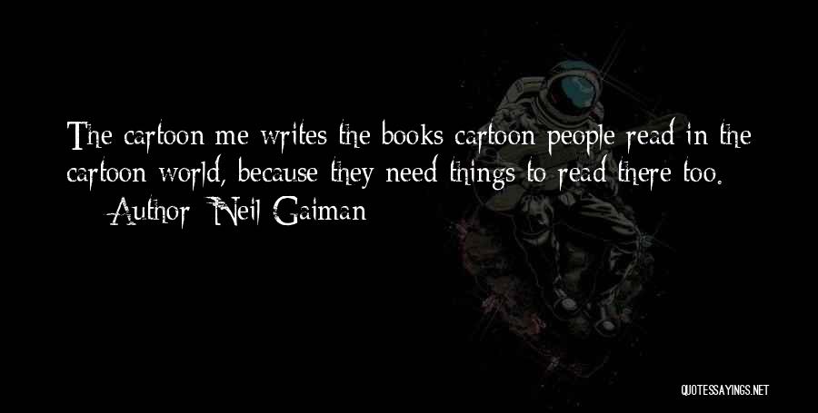 Neil Gaiman Quotes: The Cartoon Me Writes The Books Cartoon People Read In The Cartoon World, Because They Need Things To Read There