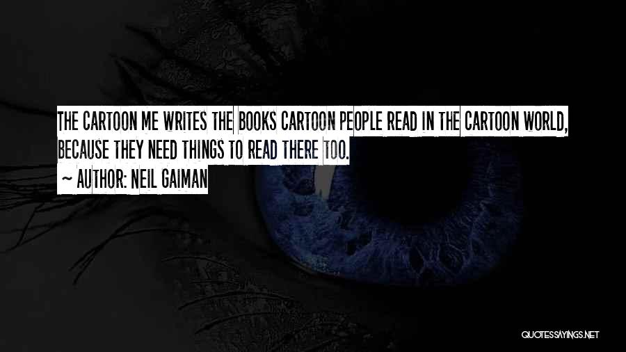 Neil Gaiman Quotes: The Cartoon Me Writes The Books Cartoon People Read In The Cartoon World, Because They Need Things To Read There
