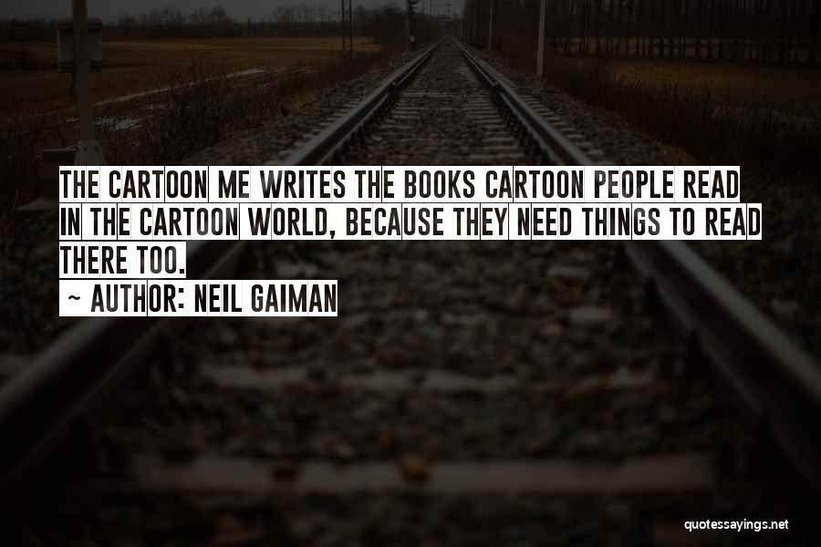 Neil Gaiman Quotes: The Cartoon Me Writes The Books Cartoon People Read In The Cartoon World, Because They Need Things To Read There