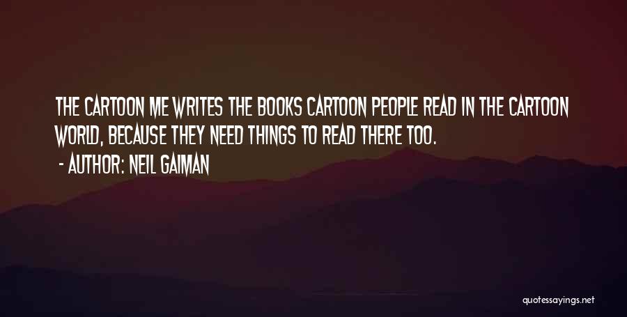 Neil Gaiman Quotes: The Cartoon Me Writes The Books Cartoon People Read In The Cartoon World, Because They Need Things To Read There