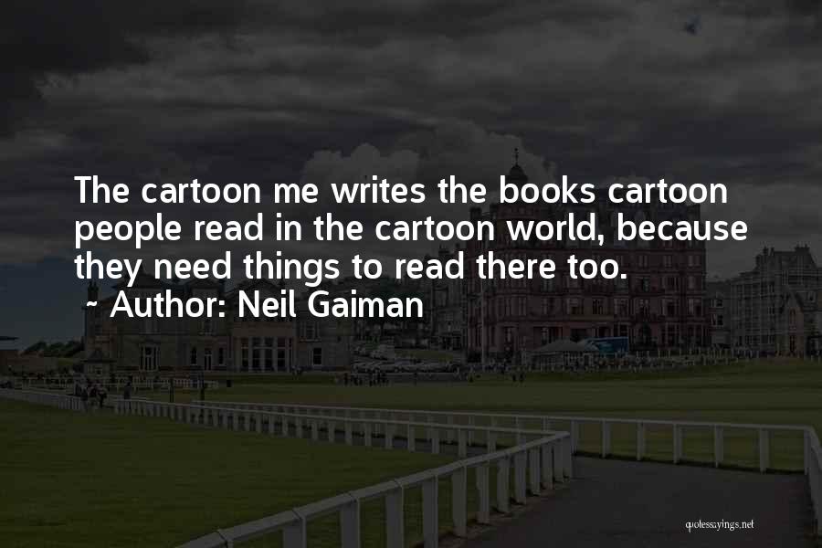 Neil Gaiman Quotes: The Cartoon Me Writes The Books Cartoon People Read In The Cartoon World, Because They Need Things To Read There