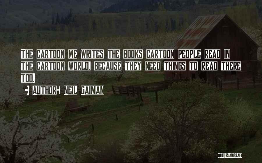 Neil Gaiman Quotes: The Cartoon Me Writes The Books Cartoon People Read In The Cartoon World, Because They Need Things To Read There
