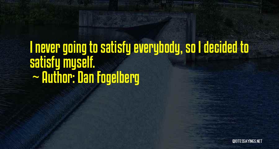Dan Fogelberg Quotes: I Never Going To Satisfy Everybody, So I Decided To Satisfy Myself.