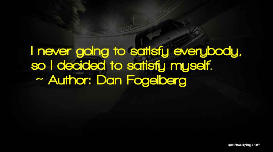 Dan Fogelberg Quotes: I Never Going To Satisfy Everybody, So I Decided To Satisfy Myself.