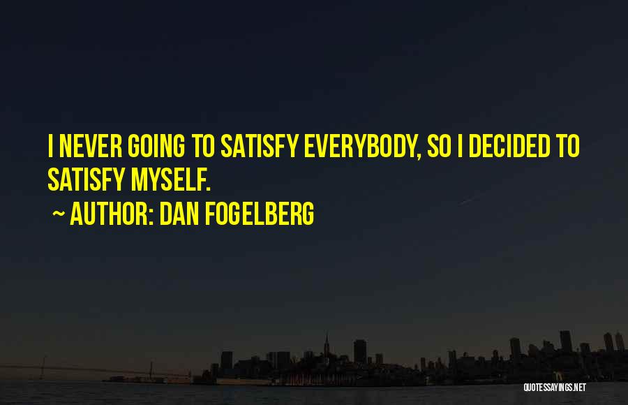 Dan Fogelberg Quotes: I Never Going To Satisfy Everybody, So I Decided To Satisfy Myself.