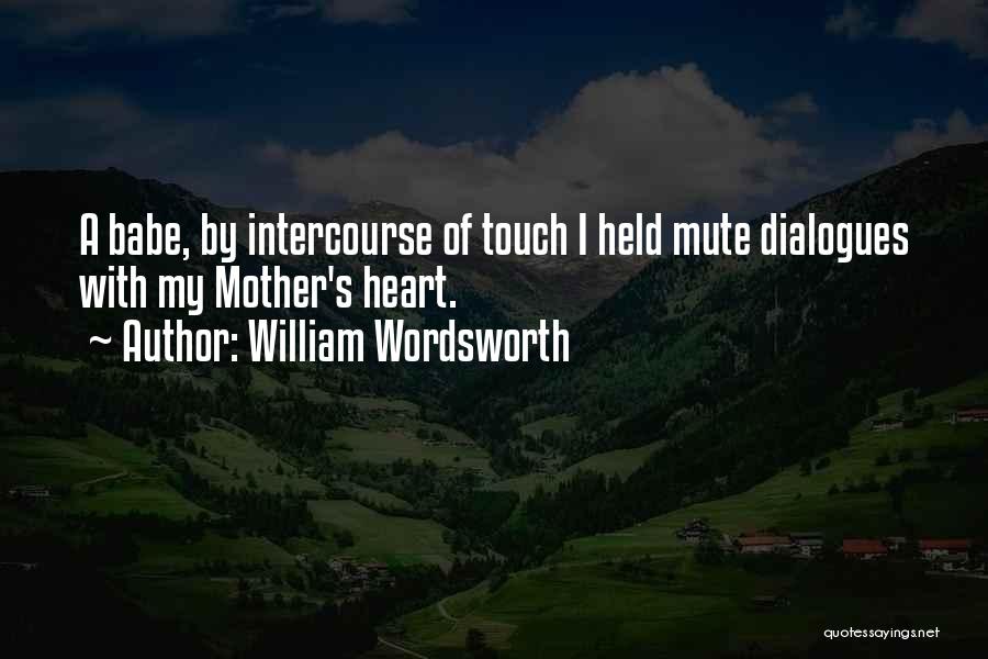 William Wordsworth Quotes: A Babe, By Intercourse Of Touch I Held Mute Dialogues With My Mother's Heart.
