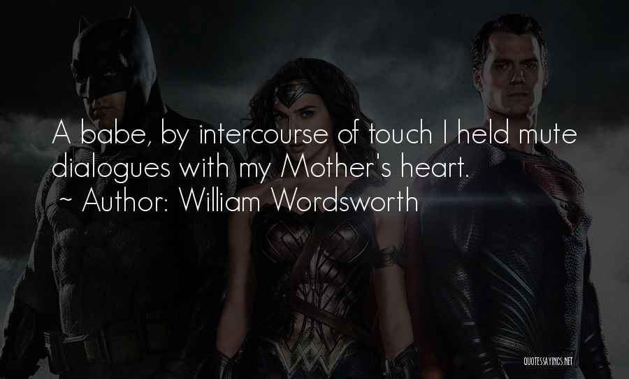 William Wordsworth Quotes: A Babe, By Intercourse Of Touch I Held Mute Dialogues With My Mother's Heart.