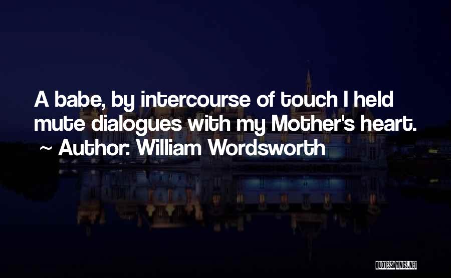 William Wordsworth Quotes: A Babe, By Intercourse Of Touch I Held Mute Dialogues With My Mother's Heart.