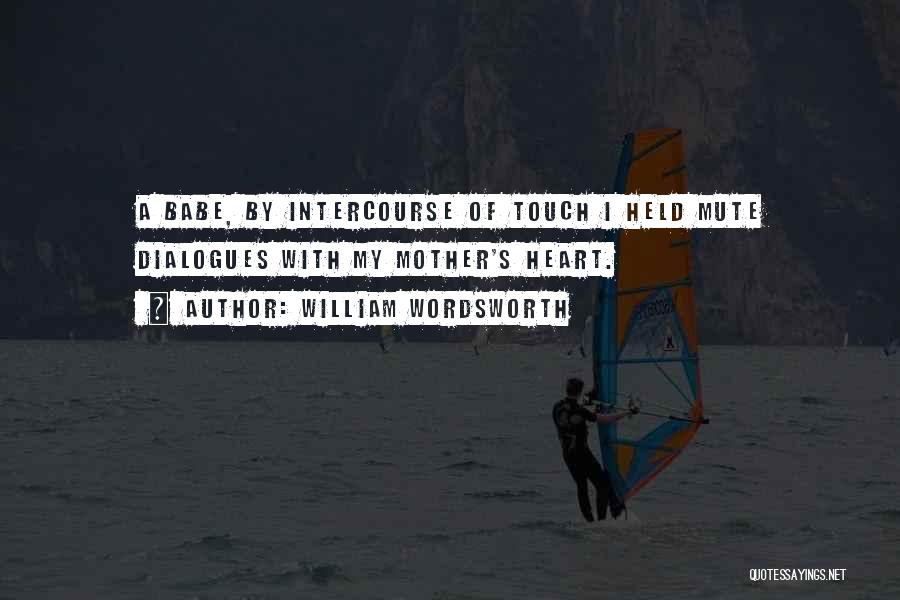 William Wordsworth Quotes: A Babe, By Intercourse Of Touch I Held Mute Dialogues With My Mother's Heart.