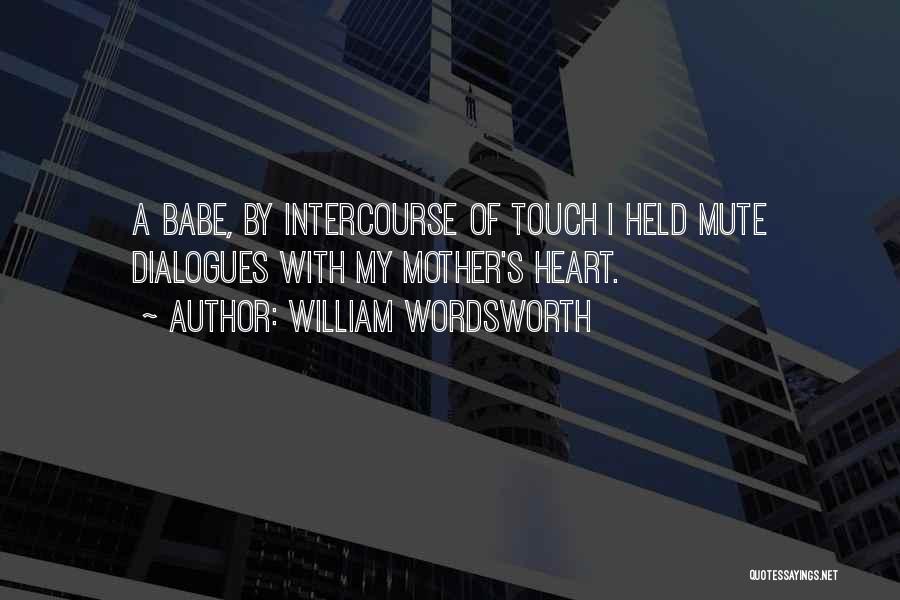 William Wordsworth Quotes: A Babe, By Intercourse Of Touch I Held Mute Dialogues With My Mother's Heart.