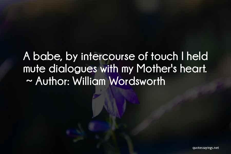 William Wordsworth Quotes: A Babe, By Intercourse Of Touch I Held Mute Dialogues With My Mother's Heart.