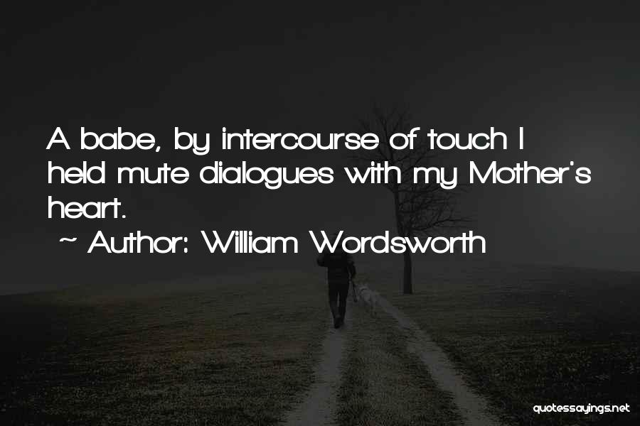 William Wordsworth Quotes: A Babe, By Intercourse Of Touch I Held Mute Dialogues With My Mother's Heart.