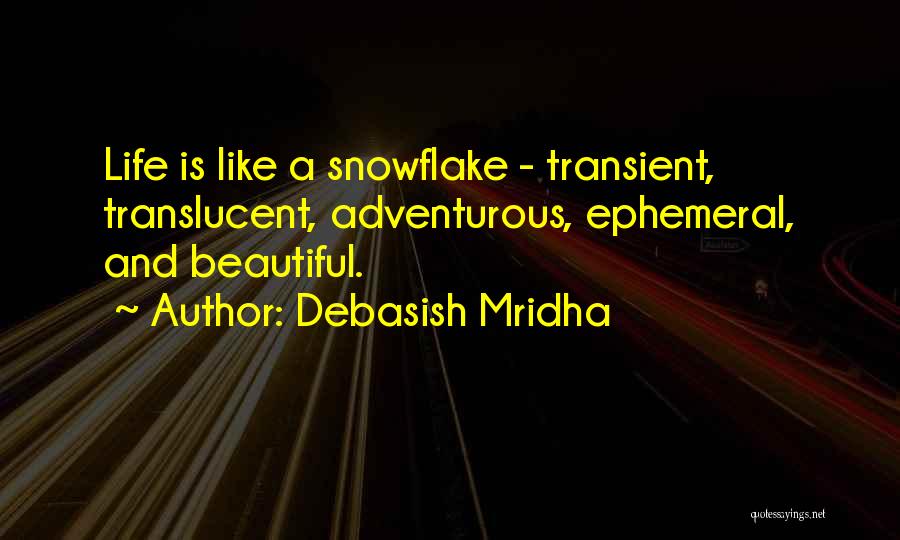 Debasish Mridha Quotes: Life Is Like A Snowflake - Transient, Translucent, Adventurous, Ephemeral, And Beautiful.