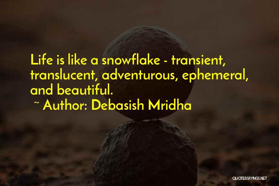 Debasish Mridha Quotes: Life Is Like A Snowflake - Transient, Translucent, Adventurous, Ephemeral, And Beautiful.
