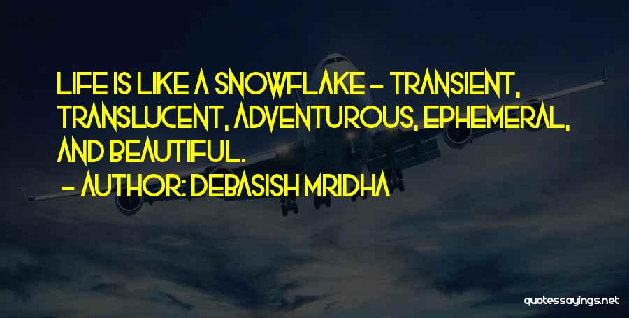 Debasish Mridha Quotes: Life Is Like A Snowflake - Transient, Translucent, Adventurous, Ephemeral, And Beautiful.