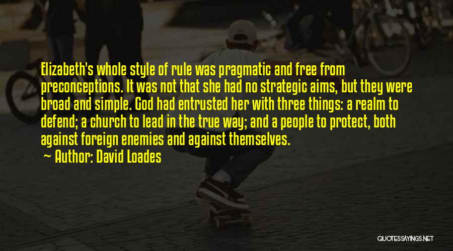 David Loades Quotes: Elizabeth's Whole Style Of Rule Was Pragmatic And Free From Preconceptions. It Was Not That She Had No Strategic Aims,