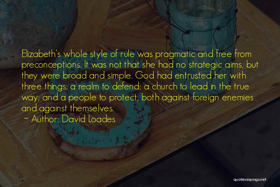 David Loades Quotes: Elizabeth's Whole Style Of Rule Was Pragmatic And Free From Preconceptions. It Was Not That She Had No Strategic Aims,