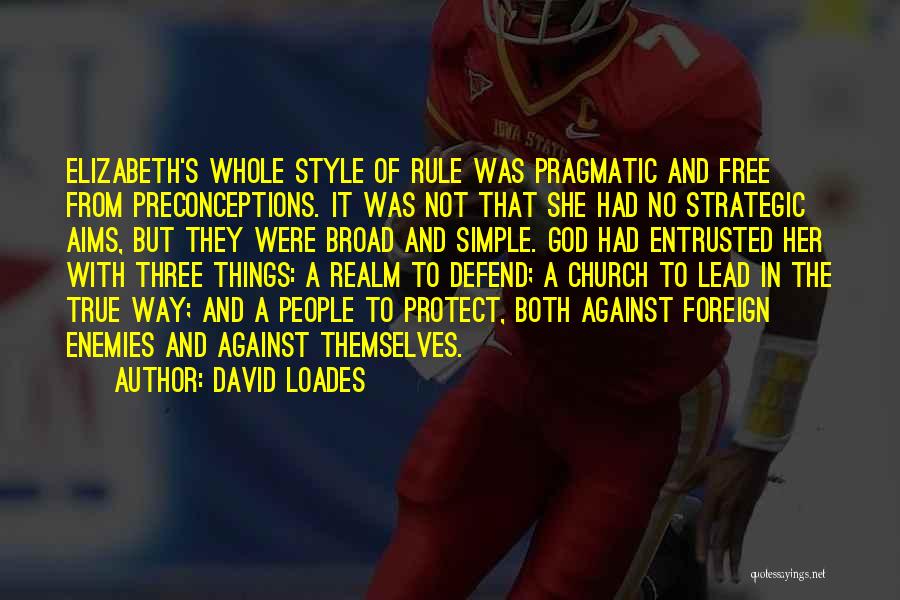 David Loades Quotes: Elizabeth's Whole Style Of Rule Was Pragmatic And Free From Preconceptions. It Was Not That She Had No Strategic Aims,